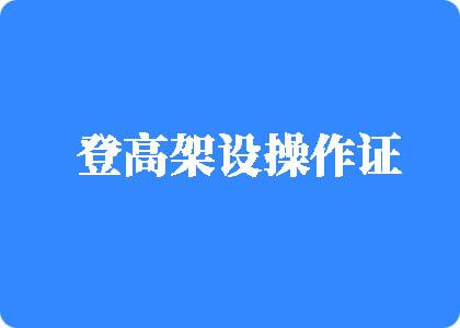 男生搞自己的鸡嘎子在线视频登高架设操作证